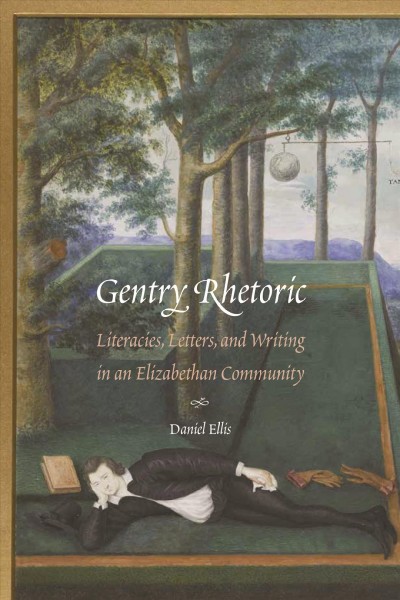 Gentry Rhetoric : Literacies, Letters, and Writing in an Elizabethan Community / Daniel Ellis.