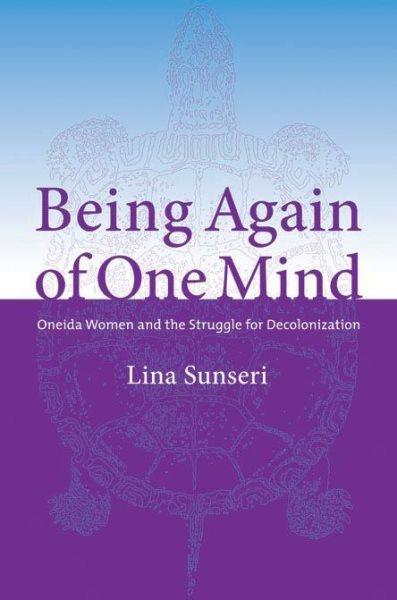 Being again of our mind : Oneida women and the struggle for decolonization / Lina Sunseri.