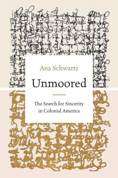 Unmoored : the search for sincerity in colonial America / Ana Schwartz.