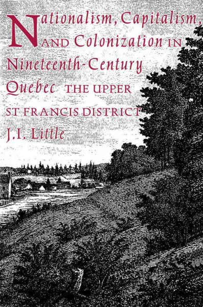 Nationalism, capitalism and colonization in nineteenth-century Quebec [electronic resource] : the upper St. Francis District / J.I. Little.