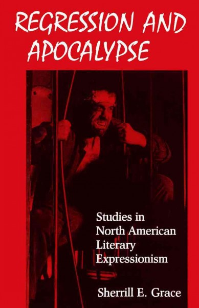 Regression and apocalypse [electronic resource] : studies in North American literary expressionism / Sherrill E. Grace.