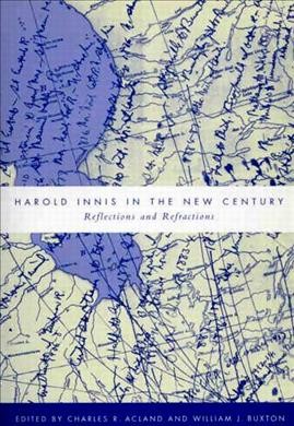 Harold Innis in the new century [electronic resource] : reflections and refractions / edited by Charles R. Acland and William J. Buxton.