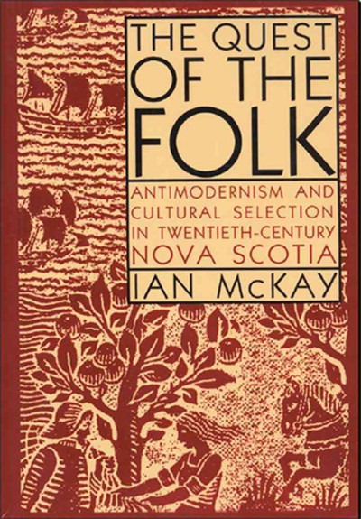 The quest of the folk [electronic resource] : antimodernism and cultural selection in twentieth-century Nova Scotia / Ian McKay.
