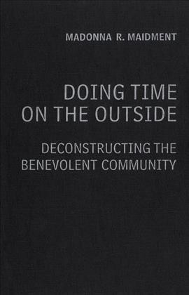 Doing time on the outside [electronic resource] : deconstructing the benevolent community / Madonna R. Maidment.