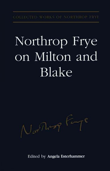 Northrop Frye on Milton and Blake [electronic resource] / edited by Angela Esterhammer.