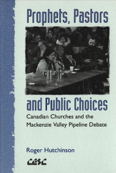 Prophets, pastors and public choices [electronic resource] : Canadian churches and the Mackenzie Valley pipeline debate / Roger Hutchinson.