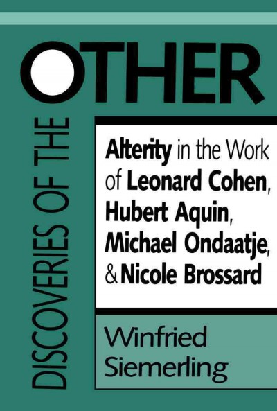 Discoveries of the other [electronic resource] : alterity in the work of Leonard Cohen, Hubert Aquin, Michael Ondaatje, and Nicole Brossard / Winfried Siemerling.