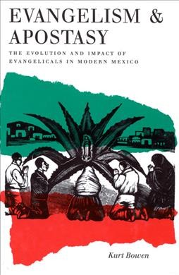 Evangelism and apostasy [electronic resource] : the evolution and impact of evangelicals in modern Mexico / Kurt Bowen.