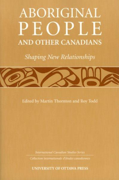 Aboriginal people and other Canadians [electronic resource] : shaping new relationships / D.N. Collins ... [et al.] ; edited by Martin Thornton and Roy Todd.