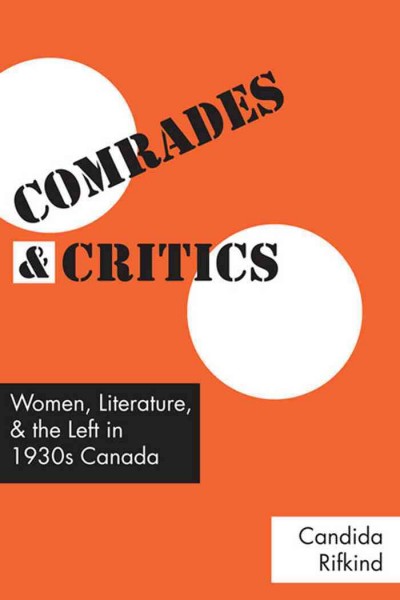 Comrades and critics [electronic resource] : women, literature and the Left in 1930s Canada / Candida Rifkind.