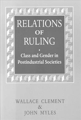 Relations of ruling [electronic resource] : class and gender in postindustrial societies / Wallace Clement and John Myles.