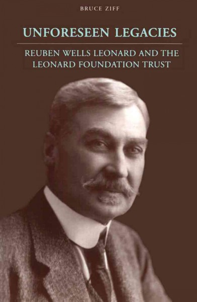 Unforeseen legacies [electronic resource] : Reuben Wells Leonard and the Leonard Foundation Trust / Bruce Ziff.