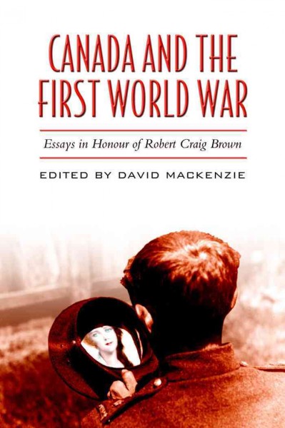 Canada and the First World War : essays in honour of Robert Craig Brown / edited by David MacKenzie.