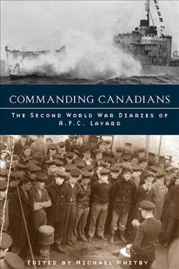 Commanding Canadians [electronic resource] : the Second World War diaries of A.F.C. Layard / edited by Michael Whitby.
