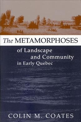 The metamorphoses of landscape and community in early Quebec [electronic resource] / Colin M. Coates.