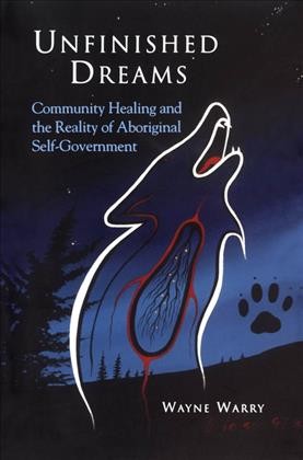 Unfinished dreams [electronic resource] : community healing and the reality of aboriginal self-government / Wayne Warry.