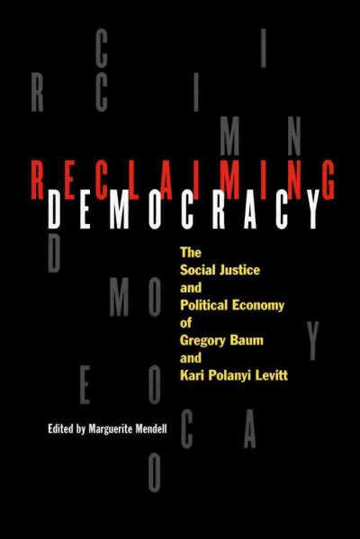 Reclaiming democracy [electronic resource] : the social justice and political economy of Gregory Baum and Kari Polanyi Levitt / edited by Marguerite Mendell.