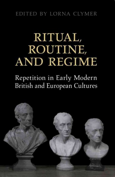 Ritual, routine and regime [electronic resource] : repetition in early modern British and European cultures / edited by Lorna Clymer.