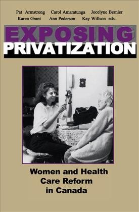 Exposing privatization [electronic resource] : women and health care reform in Canada / Pat Armstrong ... [et al.].