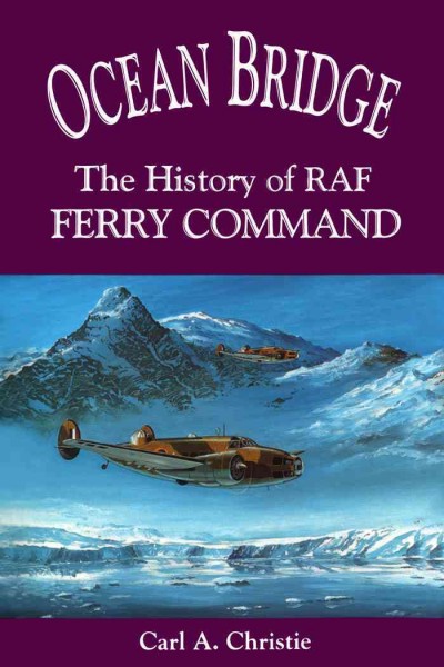 Ocean bridge [electronic resource] : the history of RAF Ferry Command / Carl A. Christie with Fred Hatch.