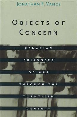 Objects of concern [electronic resource] : Canadian prisoners of war through the twentieth century / Jonathan F. Vance.