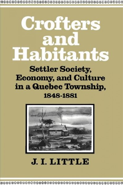 Crofters and habitants [electronic resource] : settler society, economy, and culture in a Quebec Township, 1848-1881 / J.I. Little.