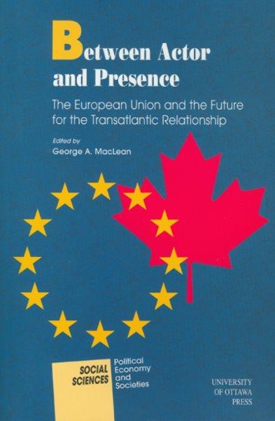 Between actor and presence [electronic resource] : the European Union and the future for the transatlantic relationship / edited by George A. MacLean.