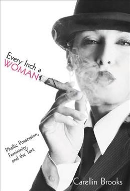 Every inch a woman [electronic resource] : phallic possession, femininity, and the text / Carellin Brooks.