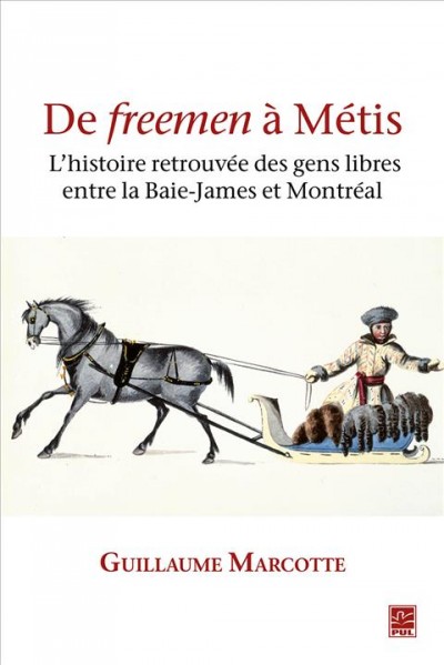 De freemen à Métis : l'histoire retrouvée des gens libres entre la Baie-James et Montréal / Guillaume Marcotte.