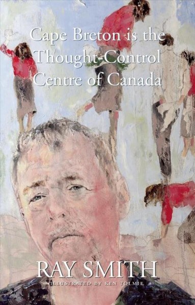 Cape Breton is the thought-control centre of Canada [electronic resource] / Ray Smith.