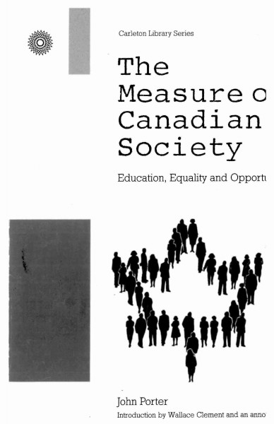 The measure of Canadian society : education, equality and opportunity / John Porter ; introduced by Wallace Clement and with an annotated bibliography of writings about John Porter and his work by Richard C. Helmes-Hayes.