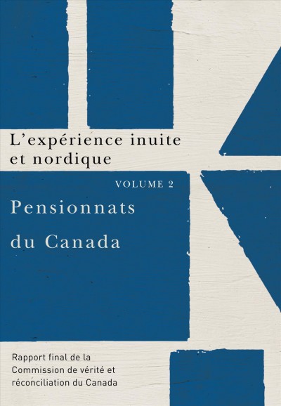 Pensionnats du Canada : Volume 2, L'expérience inuite et nordique. rapport final de la Commission de vérité et réconciliation du Canada.