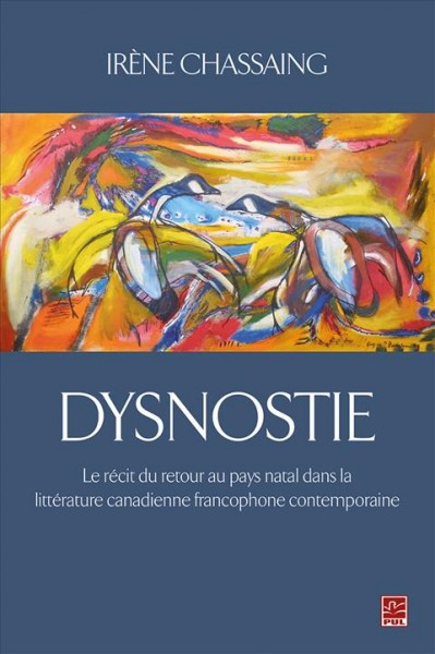 Dysnostie : le récit du retour au pays natal dans la littératurecanadienne francophone contemporaine / Irène Chassaing.