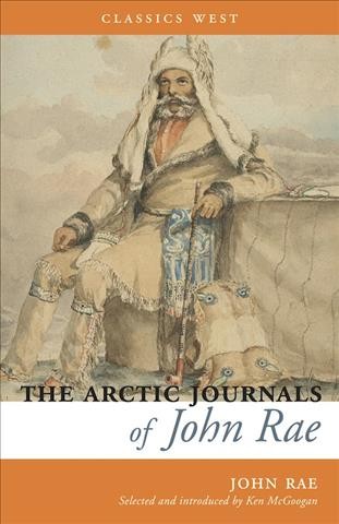 The Arctic journals of John Rae / selected and introduced by Ken McGoogan.