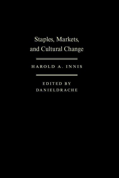 Staples, markets, and cultural change [electronic resource] : selected essays / Harold A. Innis ; edited by Daniel Drache.