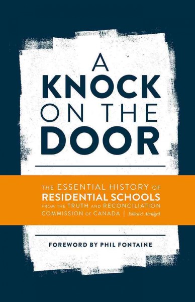 A knock on the door : the essential history of residential schools / from the Truth and Reconciliation Commission of Canada ; foreword by Phil Fontaine.