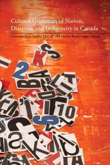 Cultural grammars of nation, diaspora, and indigeneity in Canada [electronic resource] / Christine Kim, Sophie McCall, and Melina Baum Singer, editors.