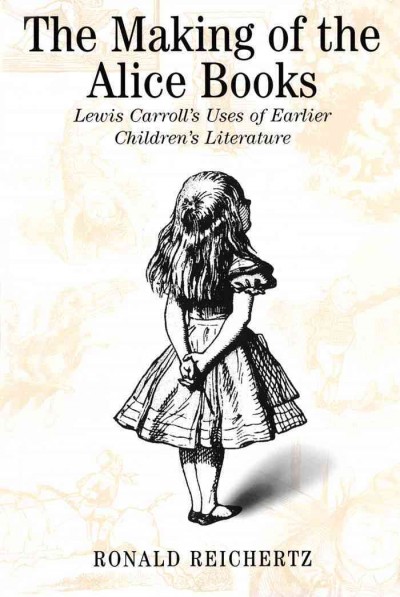 The making of the Alice books [electronic resource] : Lewis Carroll's uses of earlier children's literature / Ronald Reichertz.