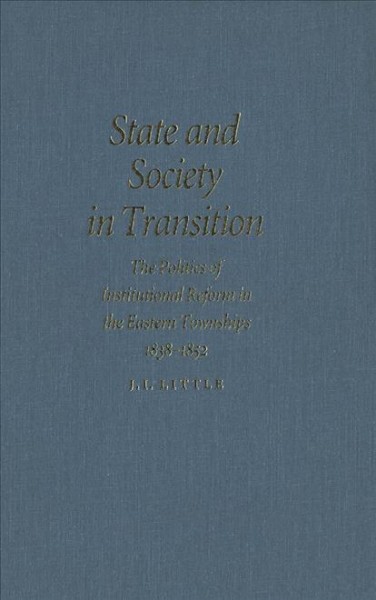State and society in transition [electronic resource] : the politics of institutional reform in the Eastern Townships, 1838-1852 / J.I. Little.