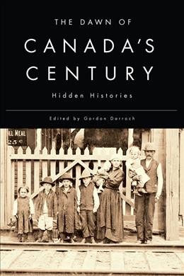 The dawn of Canada's century : hidden histories / edited by Gordon Darroch.
