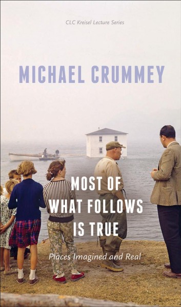 Most of what follows is true : places imagined and real / Michael Crummey.