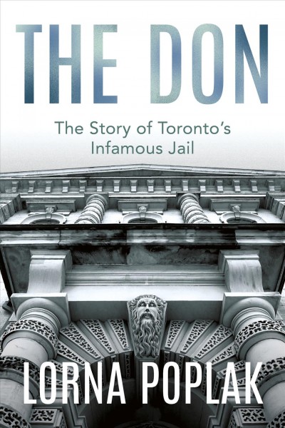 The Don : the story of Toronto's infamous jail / Lorna Poplak.