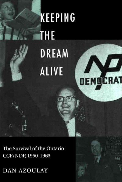 Keeping the dream alive [electronic resource] : the survival of the Ontario CCF/NDP, 1950-1963 / Dan Azoulay.