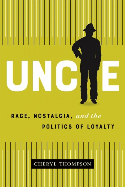 Uncle : race, nostalgia, and the politics of loyalty / by Cheryl Thompson.