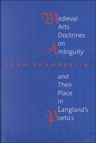 Medieval arts doctrines on ambiguity and their place in Langland's poetics [electronic resource] / John Chamberlin.