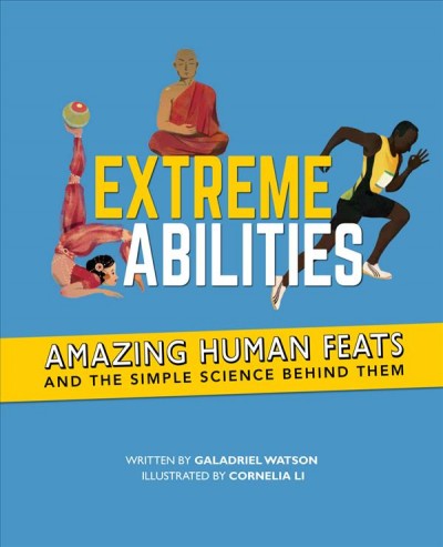 Extreme abilities : amazing human feats and the simple science behind them / written by Galadriel Watson ; illustrated by Cornelia Li ; edited by Linda Pruessen.