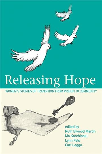 Releasing hope : women's stories of transition from prison to community / edited by Ruth Elwood Martin, Mo Korchinski, Lynn Fels and Carl Leggo.