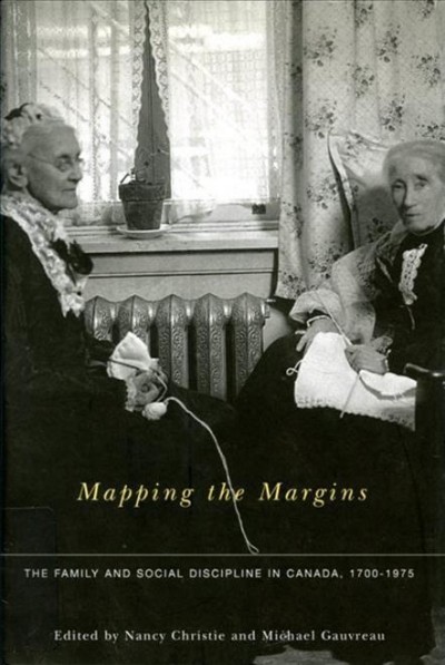 Mapping the margins [electronic resource] : the family and social discipline in Canada, 1700-1975 / edited by Nancy Christie and Michael Gauvreau.