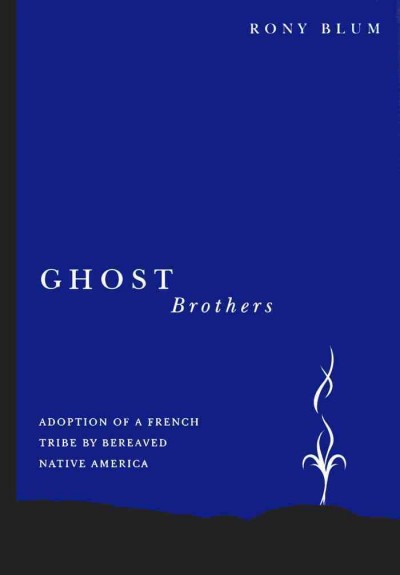 Ghost brothers [electronic resource] : adoption of a French tribe by bereaved native America : a transdisiplinary longitudinal mutilevel integrated analysis / Rony Blum.