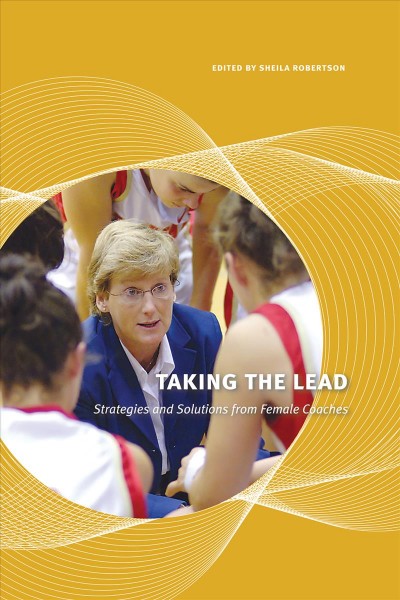 Taking the lead : strategies and solutions from female coaches / edited by Sheila Robertson.